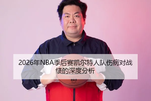 2026年NBA季后赛凯尔特人队伤病对战绩的深度分析