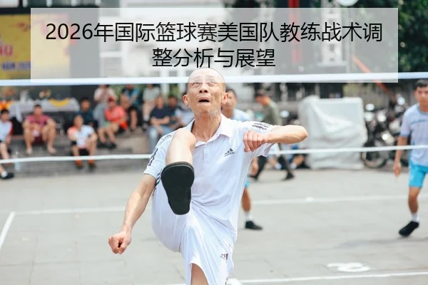 2026年国际篮球赛美国队教练战术调整分析与展望