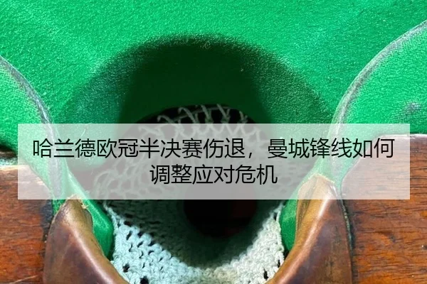 哈兰德欧冠半决赛伤退，曼城锋线如何调整应对危机