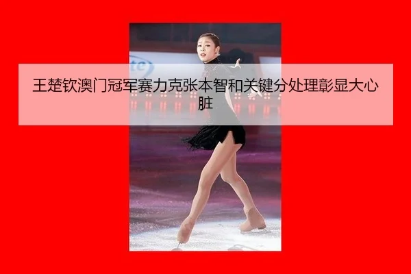 王楚钦澳门冠军赛力克张本智和关键分处理彰显大心脏