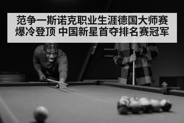 范争一斯诺克职业生涯德国大师赛爆冷登顶 中国新星首夺排名赛冠军