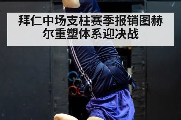 拜仁中场支柱赛季报销图赫尔重塑体系迎决战