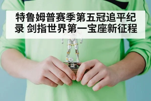 特鲁姆普赛季第五冠追平纪录 剑指世界第一宝座新征程